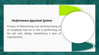 Performance Appraisal System
Process of determining and communicating to
an employee how he or she is performing on
the job and, ideally, establishing a plan of
improvement.
 