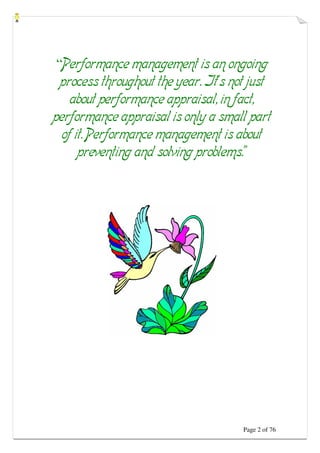 Page 2 of 76
“Performance management is an ongoing
process throughout the year. It’s not just
about performance appraisal, in fact,
performance appraisal is only a small part
of it. Performance management is about
preventing and solving problems.”
 