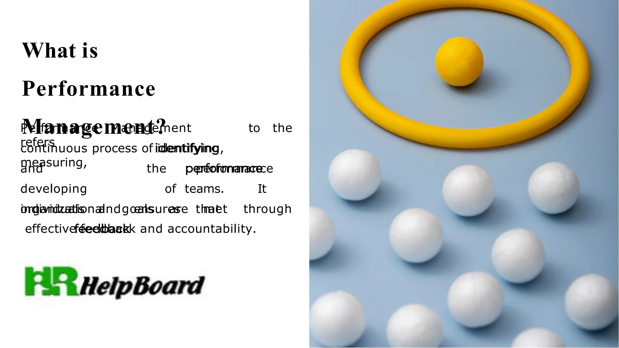 What is
Performance
Management?
Performance Management
refers
to the
continuous process of identifying,
measuring,
and
developing
individuals and
the performance
of teams. It
ensures that
organizational goals are met through
effective feedback and accountability.
 