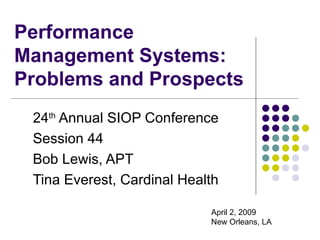 Performance Management Systems: Problems and Prospects  24 th  Annual SIOP Conference Session 44 Bob Lewis, APT Tina Everest, Cardinal Health April 2, 2009 New Orleans, LA 