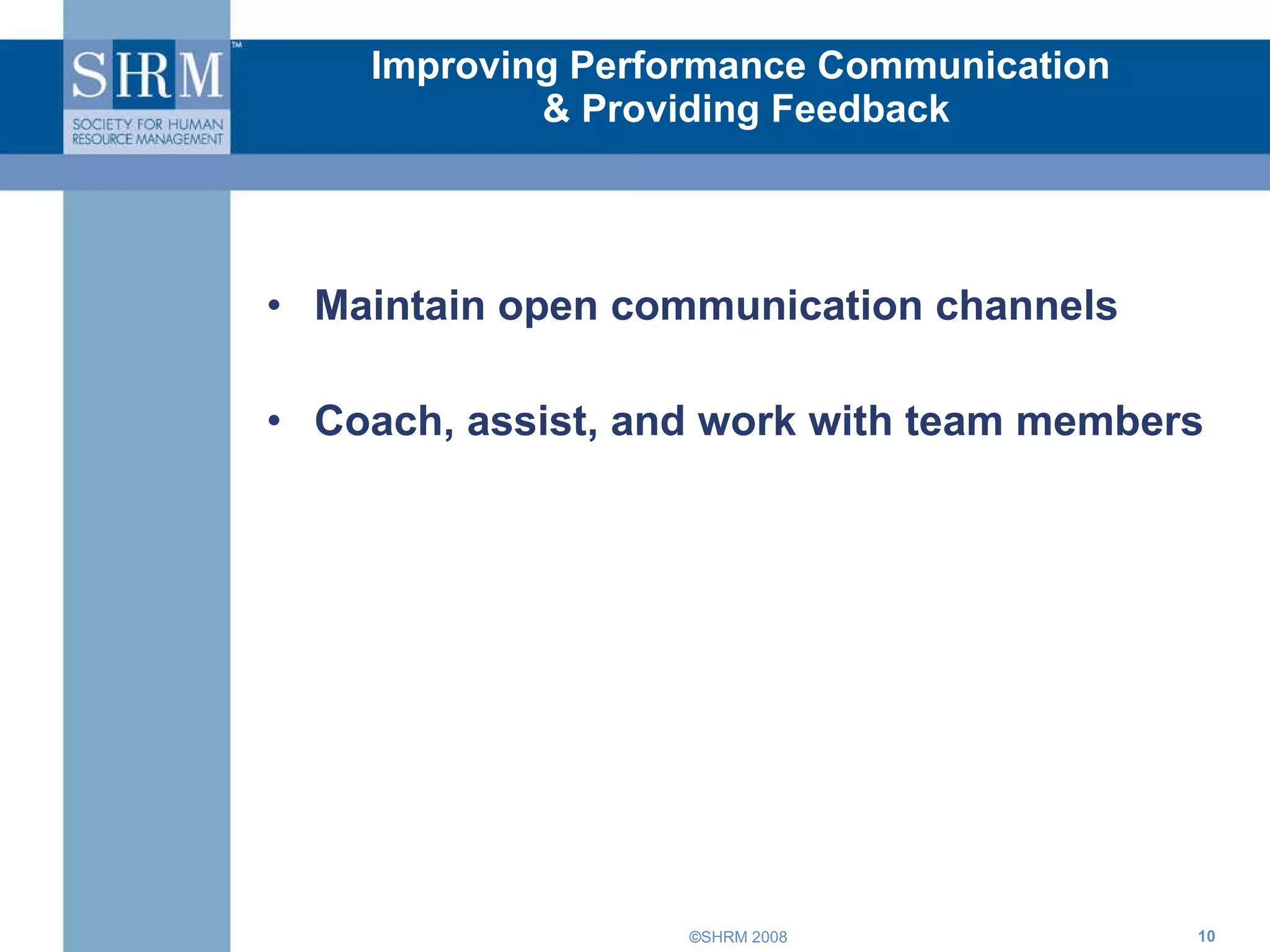 Improving Performance Communication  & Providing Feedback Maintain open communication channels Coach, assist, and work with team members 