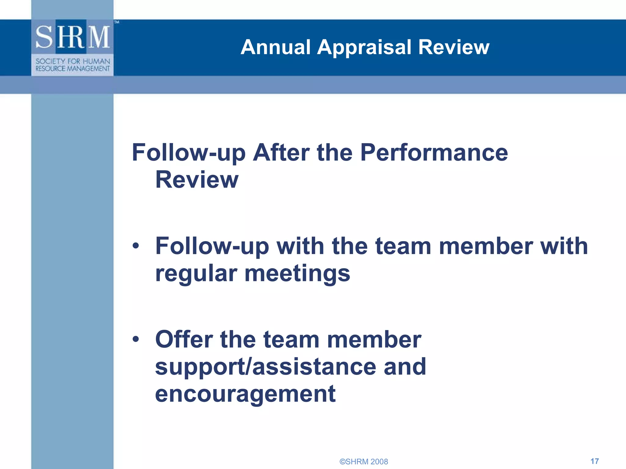 Annual Appraisal Review Follow-up After the Performance Review Follow-up with the team member with regular meetings Offer the team member support/assistance and encouragement 