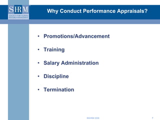 Why Conduct Performance Appraisals? Promotions/Advancement Training Salary Administration Discipline Termination 
