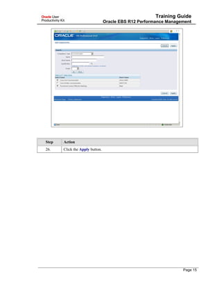 Training Guide
Oracle EBS R12 Performance Management
Step Action
26. Click the Apply button.
Page 15
 