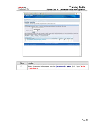 Training Guide
Oracle EBS R12 Performance Management
Step Action
17. Enter the desired information into the Questionnaire Name field. Enter "Main
Appraiser%".
Page 39
 