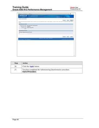 Training Guide
Oracle EBS R12 Performance Management
Step Action
26. Click the Apply button.
27. You have completed the Administering Questionnaires procedure.
End of Procedure.
Page 48
 