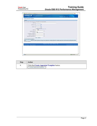 Training Guide
Oracle EBS R12 Performance Management
Step Action
4. Click the Create Appraisal Template button.
Page 3
 