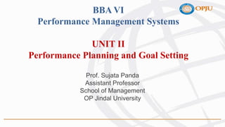 BBA VI
Performance Management Systems
UNIT II
Performance Planning and Goal Setting
Prof. Sujata Panda
Assistant Professor
School of Management
OP Jindal University
 