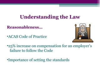 Understanding the Law
Reasonableness…
•ACAS Code of Practice
•25% increase on compensation for an employer’s
failure to follow the Code
•Importance of setting the standards
 