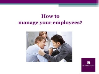 How to
manage your employees?
 