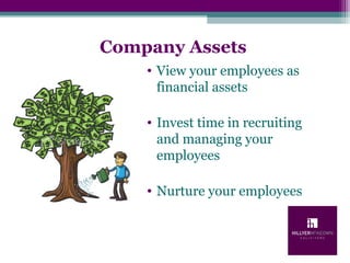Company Assets
• View your employees as
financial assets
• Invest time in recruiting
and managing your
employees
• Nurture your employees
 