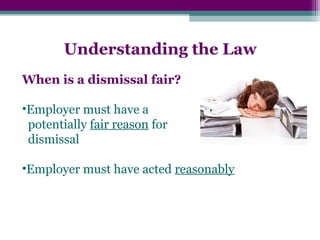 Understanding the Law
When is a dismissal fair?
•Employer must have a
potentially fair reason for
dismissal
•Employer must have acted reasonably
 