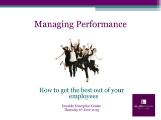 Managing Performance
How to get the best out of your
employees
Deeside Enterprise Centre
Thursday 6th
June 2013
 