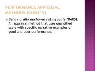  Behaviorally anchored rating scale (BARS):
An appraisal method that uses quantified
scale with specific narrative examples of
good and poor performance.
 