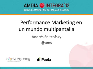 Performance Marketing en
un mundo multipantalla
     Andrés Snitcofsky
          @ams
 