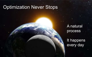 Optimization Never Stops
A natural
process
It happens
every day
 