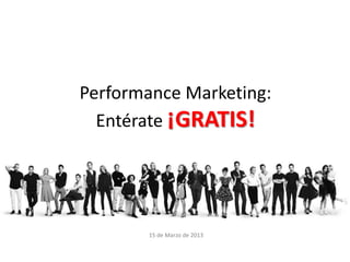 Performance Marketing:
  Entérate ¡GRATIS!




       15 de Marzo de 2013
 