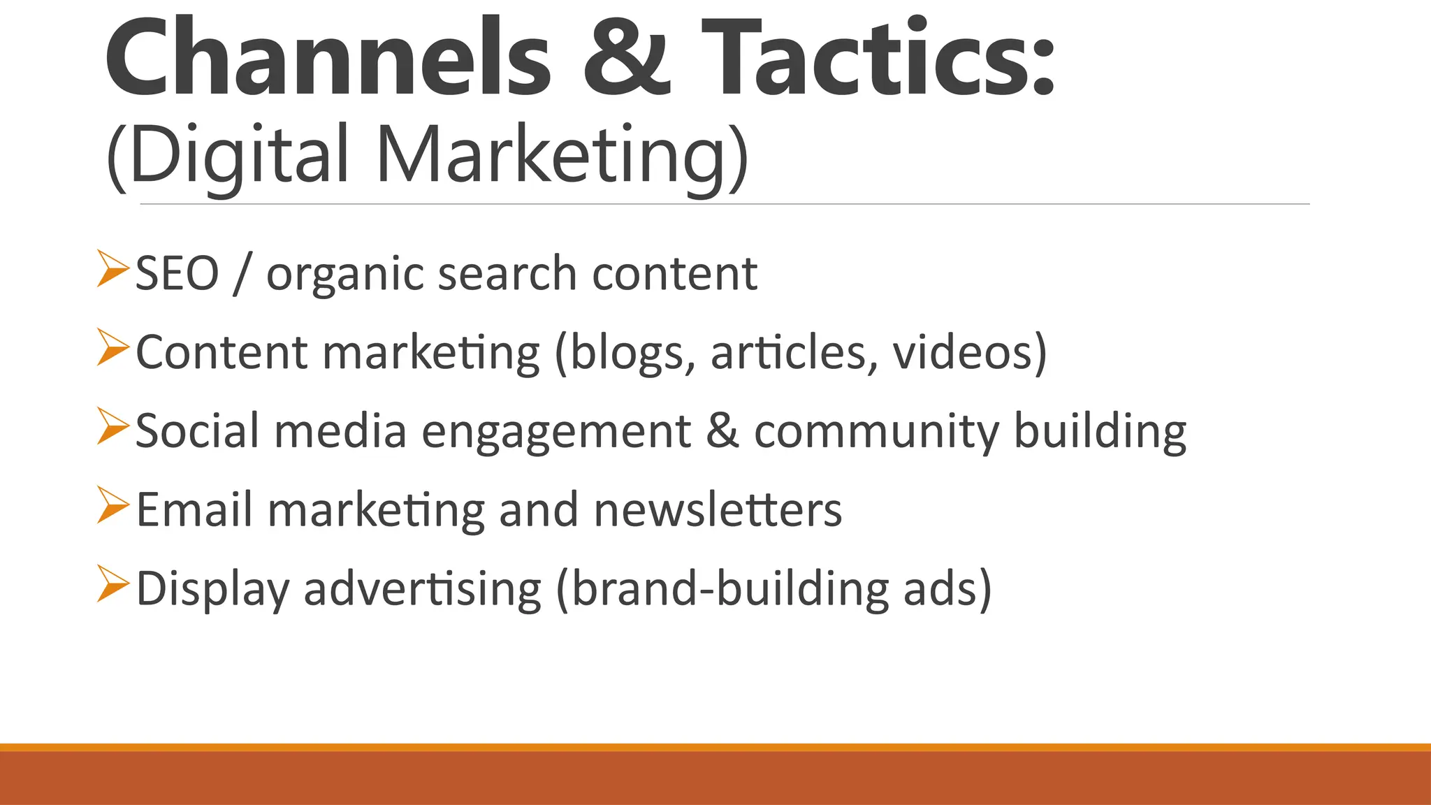 Channels & Tactics:
(Digital Marketing)
SEO / organic search content
Content marketing (blogs, articles, videos)
Social media engagement & community building
Email marketing and newsletters
Display advertising (brand-building ads)
 