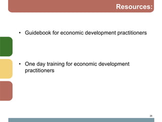 Resources:


• Guidebook for economic development practitioners




• One day training for economic development
  practitioners




                                                     26
 