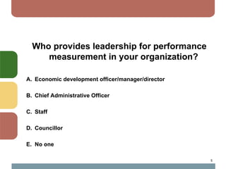 Who provides leadership for performance
     measurement in your organization?

A. Economic development officer/manager/di...