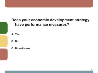 Does your economic development strategy
 have performance measures?

A. Yes

B. No

C. Do not know




                                          6
 
