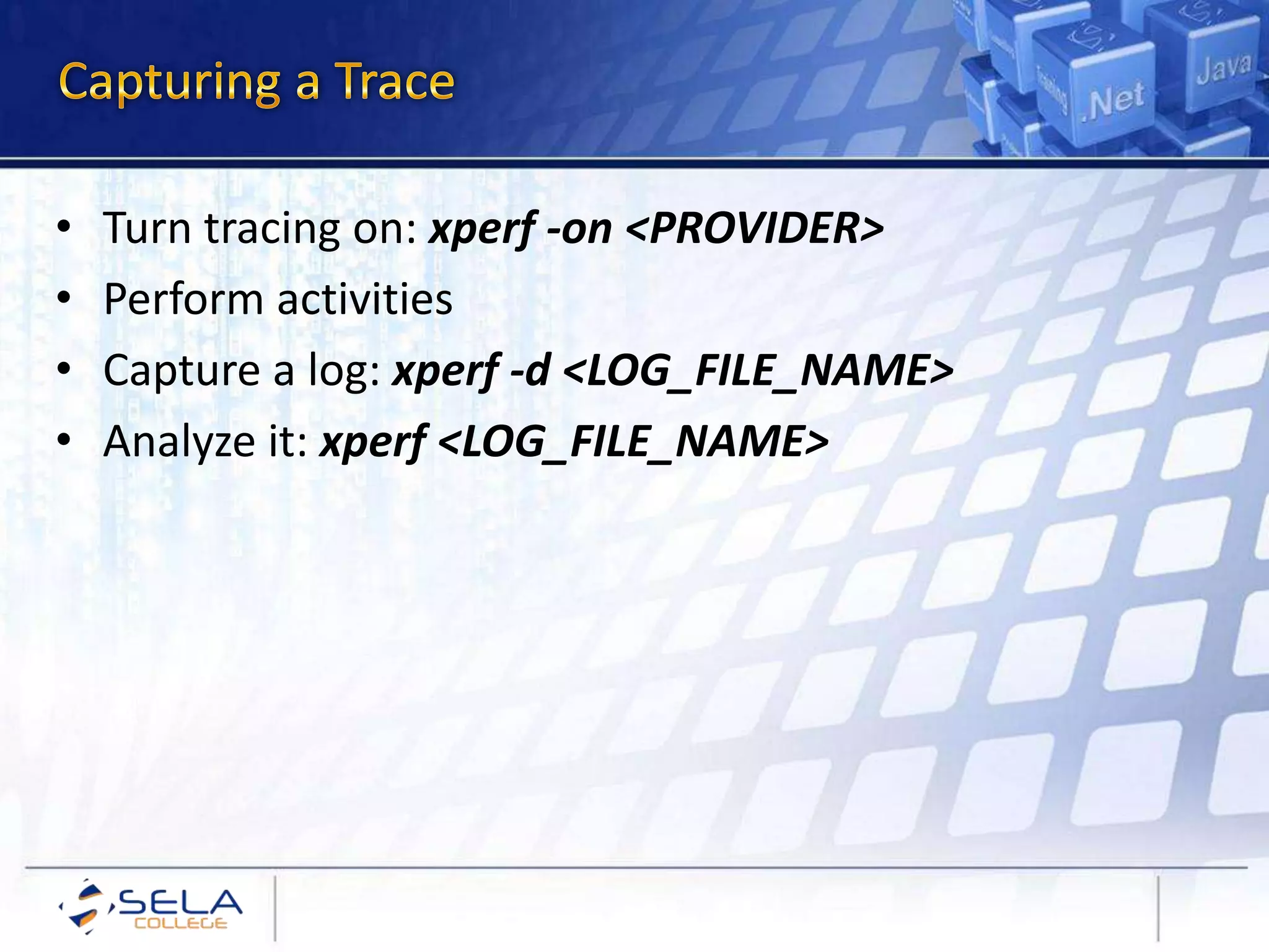 • Turn tracing on: xperf -on <PROVIDER>
• Perform activities
• Capture a log: xperf -d <LOG_FILE_NAME>
• Analyze it: xperf <LOG_FILE_NAME>
 