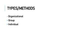 TYPES/METHODS
• Organizational
• Group
• Individual
 
