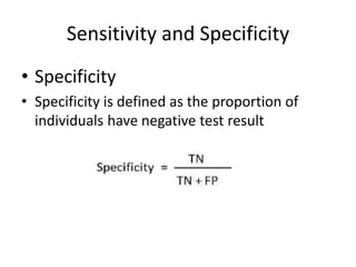 Sensitivity and Specificity
• Specificity
• Specificity is defined as the proportion of
individuals have negative test result
 