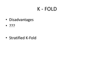 K - FOLD
• Disadvantages
• ???
• Stratified K-Fold
 
