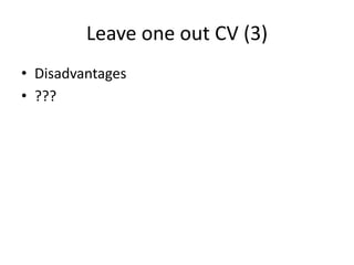 Leave one out CV (3)
• Disadvantages
• ???
 