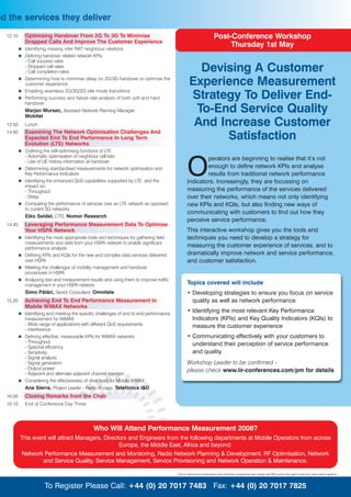 nd the services they deliver
  12.10    Optimising Handover From 2G To 3G To Minimise                                                           Post-Conference Workshop
           Dropped Calls And Improve The Customer Experience
           Identifying missing inter RAT neighbour relations
                                                                                                                        Thursday 1st May
           Defining handover related network KPIs:
           - Call success rates
           - Dropped call rates
           - Call completion rates                                                               Devising A Customer
           Determining how to minimise delay on 2G/3G handover to optimise the
           customer experience                                                                 Experience Measurement
           Enabling seamless 2G/3G/2G idle mode transitions
           Performing success and failure rate analysis of both soft and hard
           handover
                                                                                               Strategy To Deliver End-
           Marjan Mursec, Assistant Network Planning Manager,
           Mobitel
                                                                                                To-End Service Quality
  12.50    Lunch                                                                                And Increase Customer
  14.00    Examining The Network Optimisation Challenges And
           Expected End To End Performance In Long Term
           Evolution (LTE) Networks
                                                                                                      Satisfaction
           Outlining the self-optimising functions of LTE:
           - Automatic optimisation of neighbour cell lists
                                                                                                      perators are beginning to realise that it’s not
           - Use of UE history information at handover
           Determining standardised measurements for network optimisation and
           Key Performance Indicators
           Identifying the enhanced QoS capabilities supported by LTE, and the
           impact on:
                                                                                              O       enough to define network KPIs and analyse
                                                                                                      results from traditional network performance
                                                                                              indicators. Increasingly, they are focussing on
           - Throughput                                                                       measuring the performance of the services delivered
           - Delay                                                                            over their networks, which means not only identifying
           Comparing the performance of services over an LTE network as opposed               new KPIs and KQIs, but also finding new ways of
           to current 3G networks
                                                                                              communicating with customers to find out how they
           Eiko Seidel, CTO, Nomor Research
                                                                                              perceive service performance.
  14.40    Leveraging Performance Measurement Data To Optimise
           Your HSPA Network                                                                  This interactive workshop gives you the tools and
           Identifying the most appropriate tools and techniques for gathering field          techniques you need to develop a strategy for
           measurements and data from your HSPA network to enable significant
           performance analysis
                                                                                              measuring the customer experience of services, and to
           Defining KPIs and KQIs for the new and complex data services delivered             dramatically improve network and service performance,
           over HSPA                                                                          and customer satisfaction.
           Meeting the challenges of mobility management and handover
           procedures in HSPA
           Analysing test and measurement results and using them to improve traffic
           management in your HSPA network                                                    Topics covered will include:
           Simo Pätäri, Senior Consultant, Omnitele                                           • Developing strategies to ensure you focus on service
  15.20    Achieving End To End Performance Measurement In                                      quality as well as network performance
           Mobile WiMAX Networks
           Identifying and meeting the specific challenges of end to end performance
                                                                                              • Identifying the most relevant Key Performance
           measurement for WiMAX:                                                               Indicators (KPIs) and Key Quality Indicators (KQIs) to
           - Wide range of applications with different QoS requirements                         measure the customer experience
           - Interference
           Defining effective, measurable KPIs for WiMAX networks                             • Communicating effectively with your customers to
           - Throughput
           - Spectral efficiency
                                                                                                understand their perception of service performance
           - Sensitivity                                                                        and quality
           - Signal analysis
           - Signal generation                                                                Workshop Leader to be confirmed –
           - Output power                                                                     please check www.iir-conferences.com/pm for details
           - Adjacent and alternate adjacent channel rejection
           Considering the effectiveness of drive tests for Mobile WiMAX
           Ana Sierra, Project Leader - Radio Access, Telefónica I&D
  16.00    Closing Remarks from the Chair
  16.10    End of Conference Day Three




                                             Who Will Attend Performance Measurement 2008?
          This event will attract Managers, Directors and Engineers from the following departments at Mobile Operators from across
                                                  Europe, the Middle East, Africa and beyond:
           Network Performance Measurement and Monitoring, Radio Network Planning & Development, RF Optimisation, Network
                   and Service Quality, Service Management, Service Provisioning and Network Operation & Maintenance.

                                                                                       Due to unforeseen circumstances the conference programme may change and IIR reserves the right to alter the venue and/or speakers.



                    To Register Please Call: +44 (0) 20 7017 7483 Fax: +44 (0) 20 7017 7825
 