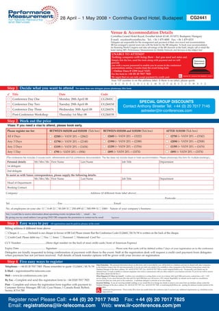 28 April – 1 May 2008 • Corinthia Grand Hotel, Budapest                                                                                                                                                                                       CG2441


                                                                                                                                                      Venue & Accommodation Details
                                                                                                                                                       Corinthia Grand Hotel Royal, Erzsébet körút 43-49, H-1073, Budapest, Hungary
                                                                                                                                                       E-mail: royalres@corinthia.hu Tel.: +36 1 479 4000 Fax: +36 1 479 4333
                                                                                                                                                       Delegates are responsible for the arrangement and payment of their own travel and accommodation.
                                                                                                                                                       IIR has arranged a special room rate with the hotel for the IIR delegates. To book your accommodation
                                                                                                                                                       for Roaming World Congress and take advantage of the IIR discount at the hotel, simply call or email the
                                                                                                                                                       hotel stating IIR’s Performance Measurement for Mobile Network and Services in the subject line’.
                                                                                                                                                        UNABLE TO ATTEND?
                                                                                                                                                        Nothing compares with being there - but you need not miss out.
                                                                                                                                                        Simply tick the box, send the form along with payment and we will                                                                                                          Performance
                                                                                                                                                        provide                                                                                                                                                                    Measurement
                                                                                                                                                        you with a secure password to enable you to access to the conference
                                                                                                                                                        presentations online, 4 weeks from the event being held.
                                                                                                                                                        ■ Online Docs @ £399 (excl VAT)
                                                                                                                                                        Fax the form to: +44 (0) 20 7017 7825
                                                                                                                                                        We regret that we can only accept payment by credit card.
                                                                                                                                                       Your VIP number is on the address label. If there is no label, please quote
                                                                                                                                                       A B C D E F G H I J K L M N O P Q R S T U V W X Y Z

  Step 1 Decide what you want to attend                                                             For more than one delegate please photocopy this form.

   ✓ Title                                                                  Date                                                        Code
   ■ Conference Day One                                                      Monday 28th April 08                                        CG2441C
                                                                                                                                                                                        SPECIAL GROUP DISCOUNTS
   ■ Conference Day Two                                                      Tuesday 29th April 08                                       CG2441M
                                                                                                                                                                               Contact Anthony Streeter Tel: +44 (0) 20 7017 7145
   ■ Conference Day Three                                                    Wednesday 30th April 08                                     CG2441N                                         astreeter@iir-conferences.com
   ■ Post-Conference Workshop                                                Thursday 1st May 08                                         CG2441W

  Step 2 Work out the price
   Visas: If you need a visa to attend, please book early.
  Please register me for:                                      BETWEEN 04/02/08 and 03/03/08 (Tick box)                                     BETWEEN 03/03/08 and 31/03/08 (Tick box)                                                                                     AFTER 31/03/08 (Tick box)
  All 4 Days                                                   ■ £2385 (+ VAT@ 20% = £2862)                                                 ■ £2685 (+ VAT@ 20% = £3222)                                                                                                 ■ £2785 (+ VAT@ 20% = £3342)
  Any 3 Days                                                   ■ £1790 (+ VAT@ 20% = £2148)                                                 ■ £1990 (+ VAT@ 20% = £2388)                                                                                                 ■ £2090 (+ VAT@ 20% = £2508)
  Any 2 Days                                                   ■ £1195 (+ VAT@ 20% = £1434)                                                 ■ £1295 (+ VAT@ 20% = £1554)                                                                                                 ■ £1395 (+ VAT@ 20% = £1674)
  Any 1 Day                                                    ■ £795 (+ VAT@ 20% = £954)                                                   ■ £895 (+ VAT@ 20% = £1074)                                                                                                  ■ £895 (+ VAT@ 20% = £1074)
 (The conference fee includes 3 course lunch, refreshments and full conference documentation. The fee does not include travel or hotel accommodation. Please photocopy this form for multiple bookings.)
  Personal details                       Mr/Mrs/Ms First Name                                              Last Name                                                         Job Title                                                                      Department
  1st delegate
  2nd delegate
 To assist us with future correspondence, please supply the following details:
                          Mr/Mrs/Ms First Name                   Last Name                                                                                                   Job Title                                                                      Department
   Head of Department:
   Booking Contact:

 Company: .........................................................................................................Address (if different from label above)..................................................................................................................

 .........................................................................................................................................................................................................................................Postcode:.......................................................

 Tel: .....................................................................Fax: ..........................................................................Email: ......................................................................................................................................

 No. of employees on your site: 1) ■ 0-49 2) ■ 50-249 3) ■ 250-499 4) ■ 500-999 5) ■ 1000+ Nature of your company’s business:..............................................................................................

Yes!, I would like to receive information about upcoming events via (please tick) ■ email ■ fax
By giving you my email address I am giving ONLY IIR companies the permission to contact me by email                                                    Signature .....................................................................................................................................................................................................


  Step 3 Easy ways to pay                                       All registrations must be paid in advance of the event.

Billing address if different from above:
■ Cheque. £ .............. Enclosed is our cheque in favour of IIR Ltd Please ensure that the Conference Code CG2441C/M/N/W is written on the back of the cheque.
■ Credit Card. Please debit my: ■ Visa ■ Amex ■ Eurocard ■ Mastercard Card No: .................................................................................................................................................................................
CCV Number: ......................................(three digit number on the back of most credit cards/front of American Express)

Expiry Date: ........................................ Signature: ......................................................................................... Please note that cards will be debited within 7 days of your registration on to the conference
Delegates are kindly requested to bring confirmation of payment with them to the event. Staff at the registration desk will request a credit card payment from delegates
when payment has not yet been received. Full details of bank transfer options will be given with your invoice on registration

  Step 4 Five easy ways to register
                                                                                                                                  Data Protection - The personal information shown on this form, and/or provided by you, will be held on a database and may be shared with other companies
Telephone: – +44 (0) 20 7017 7483 Please remember to quote CG2441C/M/N/W                                                          in the Informa Group in the UK and internationally. If you do not wish your details to be available to other companies in the Informa Group please contact the
                                                                                                                                  Database Manager at the above address, Tel +44 (0) 20 7017 7077, Fax +44 (0) 20 7017 7828 or email: integrity@iirltd.co.uk. Occasionally your details may be
E-Mail – registrations@iir-telecoms.com                                                                                           obtained from, or made available to, external companies who wish to communicate with you offers related to your business activities. If you do not wish to receive
                                                                                                                                  these offers, please tick the box ■
Web – www.iir-conferences.com/pm                                                                                                  What Happens If I Have to Cancel? - Confirm your cancellation in writing (letter or fax) on or before 14th April 2008 and receive a refund less a 10% + VAT
                                                                                                                                  service charge. If you cancel between this date and 21st April 2008 then you will receive a 50% refund. Regrettably, no refunds can be made for cancellations
By Fax – Complete and send this registration form to: +44 (0)20 7017 7825                                                         received less than one week prior to the conference. A substitute delegate is welcome at no extra charge.
                                                                                                                                  Incorrect Mailing - If you are receiving multiple mailings or you would like us to change any details or remove your name from our database, please contact the
Post – Complete and return the registration form together with payment to:                                                        Database Manager at the above address, Tel +44 (0) 20 7017 7077, Fax +44 (0) 20 7017 7828 or email:integrity@iirltd.co.uk - quoting the reference number printed on the
Customer Service Manager, IIR Ltd, Cyan House, 1 Canada Road, Byfleet,                                                            mailing label.
                                                                                                                                           Additional Requirements - Please notify IIR at least one month before the conference date if you have any additional requirements e.g. wheelchair access,
Surrey, KT14 7BF                                                                                                                           large print etc.




    Register now! Please Call: +44 (0) 20 7017 7483 Fax: +44 (0) 20 7017 7825
    Email: registrations@iir-telecoms.com Web: www.iir-conferences.com/pm
 