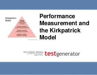 Slide 1
Performance Measurement and
the Kirkpatrick Model
Performance
Measurement and
the Kirkpatrick
Model
 