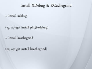 Install XDebug & KCachegrind
●   Install xdebug

(eg. apt-get install php5-xdebug)

●   Install kcachegrind

(eg. apt-get install kcachegrind)
 