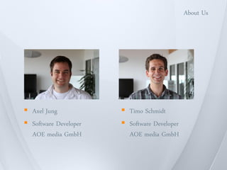 About Us




 Axel Jung             Timo Schmidt
 Software Developer    Software Developer
  AOE media GmbH         AOE media GmbH
 