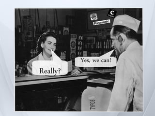 Yes, we can!
Really?
 