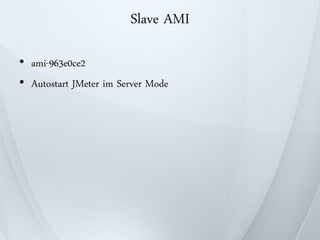 Slave AMI

• ami-963e0ce2
• Autostart JMeter im Server Mode
 
