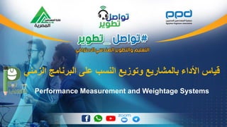 ‫الزمني‬ ‫البرنامج‬ ‫على‬ ‫النسب‬ ‫وتوزيع‬ ‫بالمشاريع‬ ‫األداء‬ ‫قياس‬
Performance Measurement and Weightage Systems
 