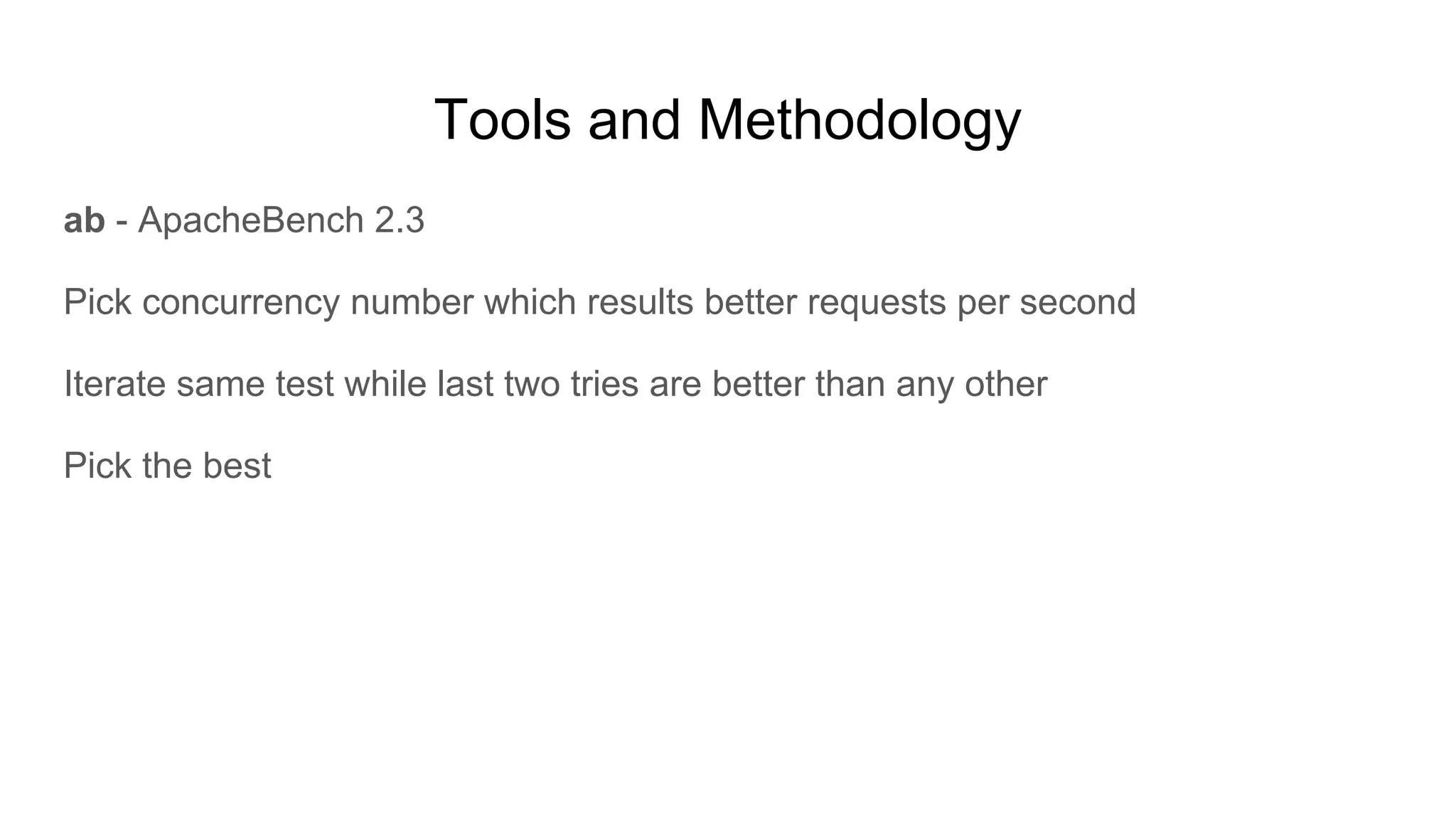 Tools and Methodology
ab - ApacheBench 2.3
Pick concurrency number which results better requests per second
Iterate same test while last two tries are better than any other
Pick the best
 