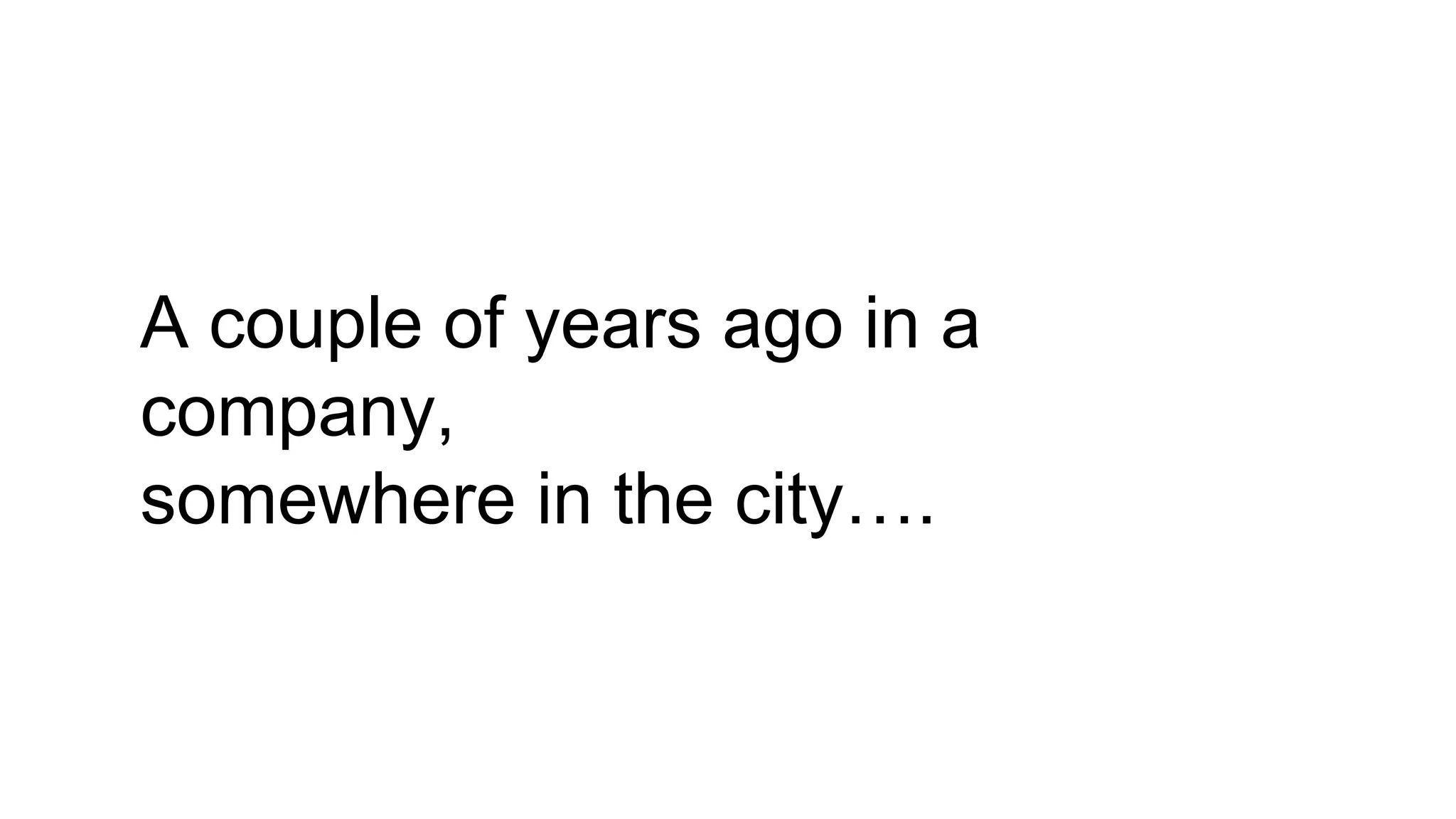 A couple of years ago in a
company,
somewhere in the city….
 