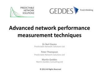 Advanced network performance
measurement techniques
Dr Neil Davies
Predictable Network Solutions Ltd
Peter Thompson
Predictable Network Solutions Ltd
Martin Geddes
Martin Geddes Consulting Ltd
PREDICTABLE
NETWORK
SOLUTIONS
© 2013 All Rights Reserved
 