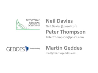 Neil Davies
Neil.Davies@pnsol.com
Peter Thompson
Peter.Thompson@pnsol.com
Martin Geddes
mail@martingeddes.com
PREDICTABLE
NETWORK
SOLUTIONS
 