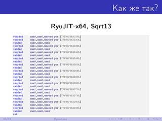 Как же так?
RyuJIT-x64, Sqrt13
vsqrtsd xmm0,xmm0,mmword ptr [7FF94F9E4D28h]
vsqrtsd xmm1,xmm0,mmword ptr [7FF94F9E4D30h]
vaddsd xmm0,xmm0,xmm1
vsqrtsd xmm1,xmm0,mmword ptr [7FF94F9E4D38h]
vaddsd xmm0,xmm0,xmm1
vsqrtsd xmm1,xmm0,mmword ptr [7FF94F9E4D40h]
vaddsd xmm0,xmm0,xmm1
vsqrtsd xmm1,xmm0,mmword ptr [7FF94F9E4D48h]
vaddsd xmm0,xmm0,xmm1
vsqrtsd xmm1,xmm0,mmword ptr [7FF94F9E4D50h]
vaddsd xmm0,xmm0,xmm1
vsqrtsd xmm1,xmm0,mmword ptr [7FF94F9E4D58h]
vaddsd xmm0,xmm0,xmm1
vsqrtsd xmm1,xmm0,mmword ptr [7FF94F9E4D60h]
vaddsd xmm0,xmm0,xmm1
vsqrtsd xmm1,xmm0,mmword ptr [7FF94F9E4D68h]
vaddsd xmm0,xmm0,xmm1
vsqrtsd xmm1,xmm0,mmword ptr [7FF94F9E4D70h]
vaddsd xmm0,xmm0,xmm1
vsqrtsd xmm1,xmm0,mmword ptr [7FF94F9E4D78h]
vaddsd xmm0,xmm0,xmm1
vsqrtsd xmm1,xmm0,mmword ptr [7FF94F9E4D80h]
vaddsd xmm0,xmm0,xmm1
vsqrtsd xmm1,xmm0,mmword ptr [7FF94F9E4D88h]
vaddsd xmm0,xmm0,xmm1
ret
40/48 Практика
 