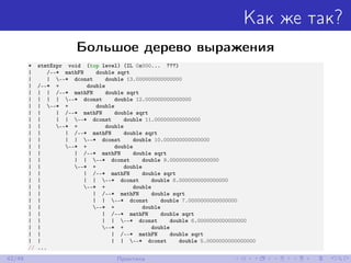 Как же так?
Большое дерево выражения
* stmtExpr void (top level) (IL 0x000... ???)
| /--* mathFN double sqrt
| | --* dconst double 13.000000000000000
| /--* + double
| | | /--* mathFN double sqrt
| | | | --* dconst double 12.000000000000000
| | --* + double
| | | /--* mathFN double sqrt
| | | | --* dconst double 11.000000000000000
| | --* + double
| | | /--* mathFN double sqrt
| | | | --* dconst double 10.000000000000000
| | --* + double
| | | /--* mathFN double sqrt
| | | | --* dconst double 9.0000000000000000
| | --* + double
| | | /--* mathFN double sqrt
| | | | --* dconst double 8.0000000000000000
| | --* + double
| | | /--* mathFN double sqrt
| | | | --* dconst double 7.0000000000000000
| | --* + double
| | | /--* mathFN double sqrt
| | | | --* dconst double 6.0000000000000000
| | --* + double
| | | /--* mathFN double sqrt
| | | | --* dconst double 5.0000000000000000
// ...
42/48 Практика
 