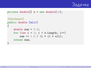 Задачка
private double[] x = new double[11];
[Benchmark]
public double Calc()
{
double sum = 0.0;
for (int i = 1; i < x.Length; i++)
sum += 1.0 / (i * i) * x[i];
return sum;
}
45/48 Практика
 