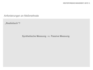 WEB PERFORMANCE MANAGEMENT | SEITE 12




Anforderungen an Meßmethode

„Realistisch“?




                 Synthetische Messung vs. Passive Messung
 