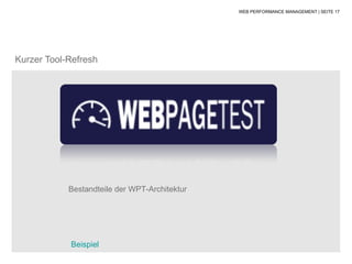 WEB PERFORMANCE MANAGEMENT | SEITE 17




Kurzer Tool-Refresh




            Bestandteile der WPT-Architektur




            Beispiel
 