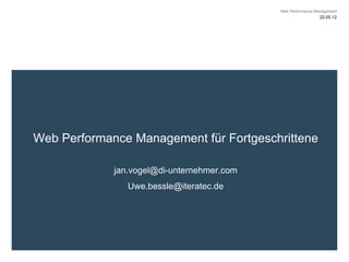 Web Performance Management
                                                              22.05.12




Web Performance Management für Fortgeschrittene

             jan.vogel@di-unternehmer.com
                Uwe.bessle@iteratec.de
 