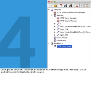 4 JMeter
Dann konﬁguriere ich den Proxy, und richte ihn mir im lokalen Browser - zum Beispiel über
FoxyProxy - für meine Domain ein, und klick unten (hier nicht mehr zu sehen) auf Start.
Ich klicke unten auf „Add suggested Excludes“ um statische Files nicht mit aufzuzeichen.
 