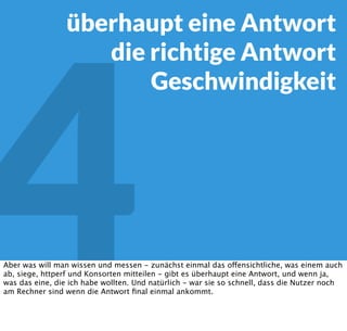 4 JMeter
Thinktime!
Und, weil ich es schon so oft gesehen habe - die Thinktime zwischen den Requests nicht
vergessen, niemand klickt 3 ms nach dem letzten Byte der Vorseite. Wir Humanoide, Doctor
Sheldon Cooper mal ausgenommen, brauchen Zeit. Am besten als einfacher Gaussian Timer.
 